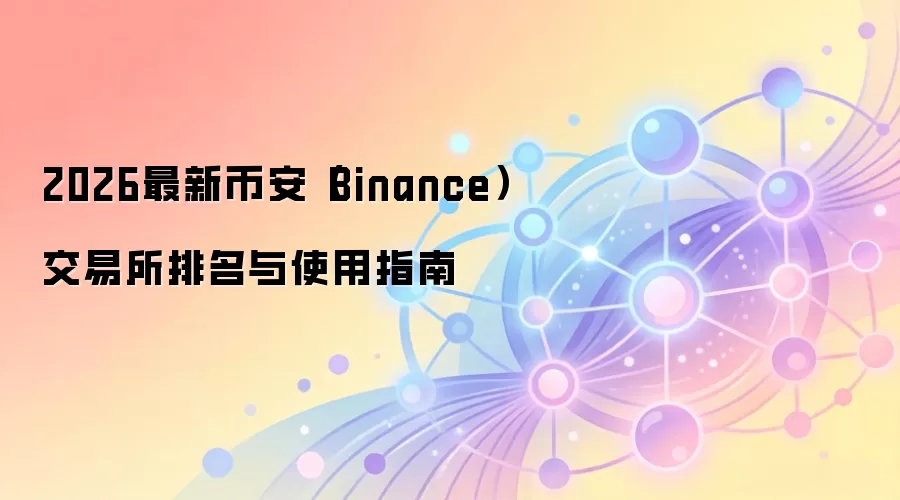 2026最新币安（Binance）交易所排名与使用指南