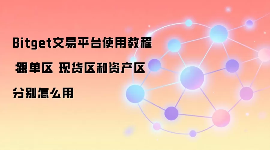 Bitget交易平台使用教程:跟单区 现货区和资产区分别怎么用
