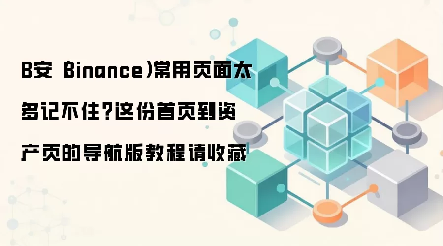 B安(Binance)常用页面太多记不住?这份首页到资产页的导航版教程请收藏