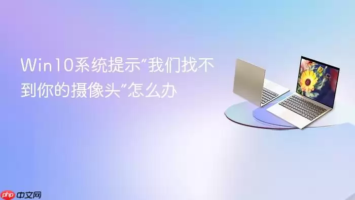 Win10系统提示“我们找不到你的摄像头”怎么办