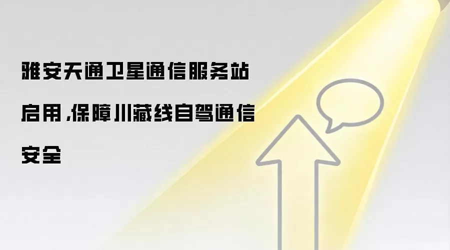 雅安天通卫星通信服务站启用,保障川藏线自驾通信安全