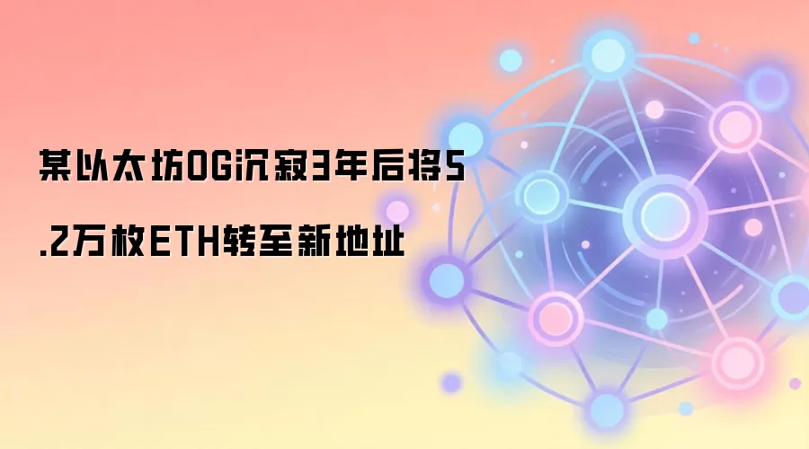 某以太坊OG沉寂3年后将5.2万枚ETH转至新地址