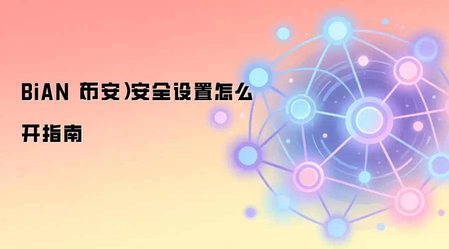 BiAN（币安）安全设置怎么开指南