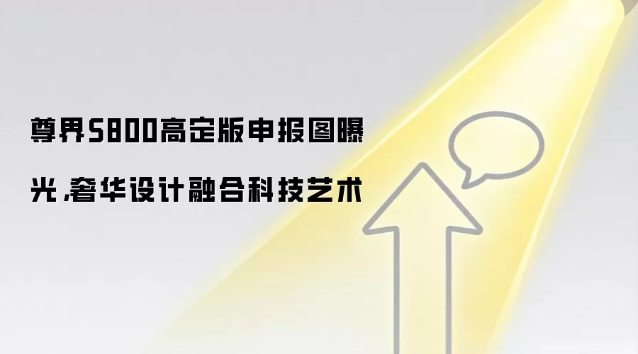尊界S800高定版申报图曝光,奢华设计融合科技艺术