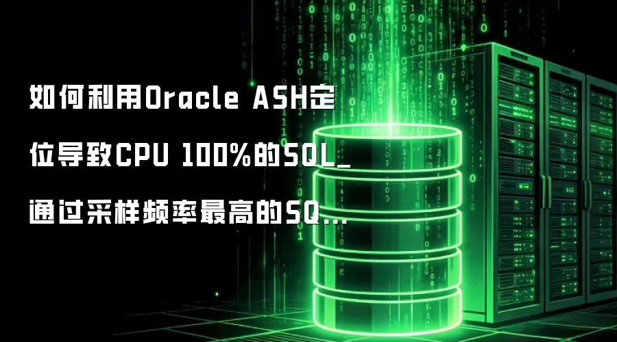 如何利用Oracle ASH定位导致CPU 100%的SQL_通过采样频率最高的SQL_ID查找