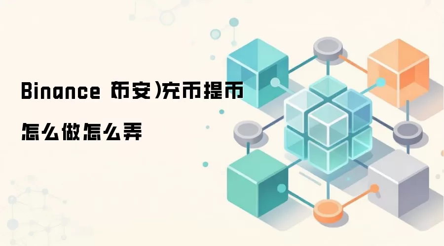 Binance(币安)充币提币怎么做怎么弄