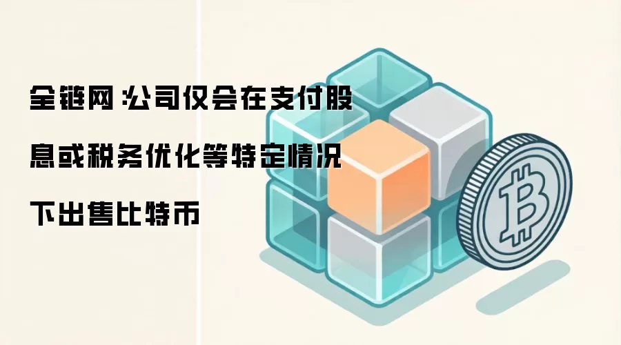 全链网：公司仅会在支付股息或税务优化等特定情况下出售比特币
