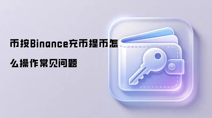 币按Binance充币提币怎么操作常见问题