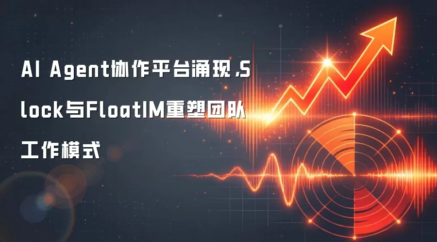 AI Agent协作平台涌现,Slock与FloatIM重塑团队工作模式