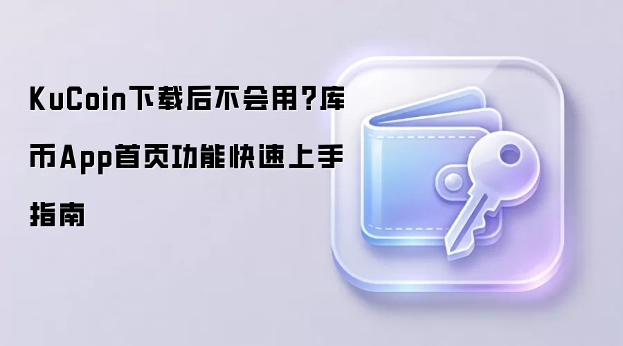 KuCoin下载后不会用?库币App首页功能快速上手指南