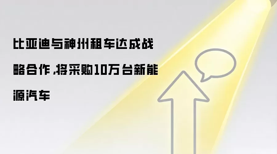 比亚迪与神州租车达成战略合作，将采购10万台新能源汽车
