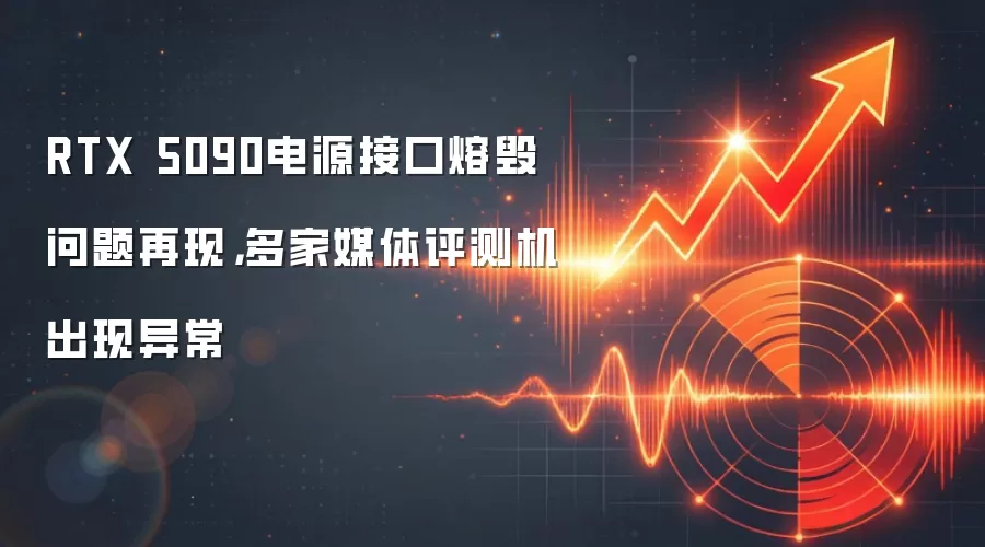 RTX 5090电源接口熔毁问题再现，多家媒体评测机出现异常