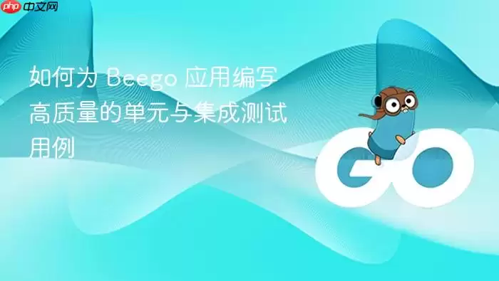 如何为 Beego 应用编写高质量的单元与集成测试用例