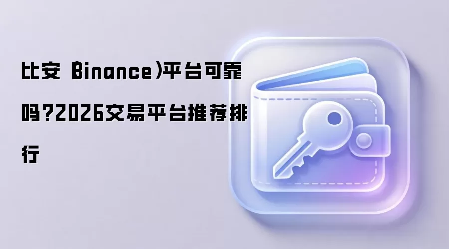 比安（Binance）平台可靠吗？2026交易平台推荐排行
