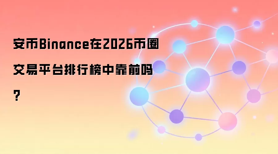 安币Binance在2026币圈交易平台排行榜中靠前吗？