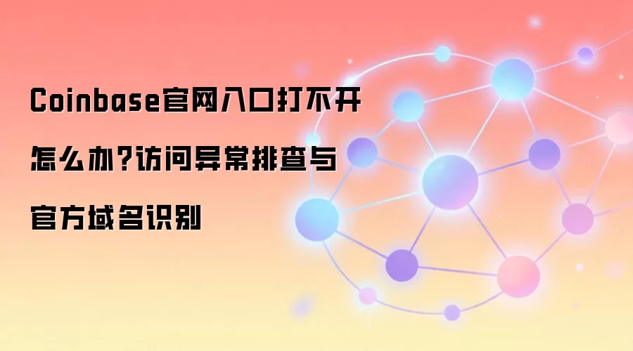Coinbase官网入口打不开怎么办？访问异常排查与官方域名识别