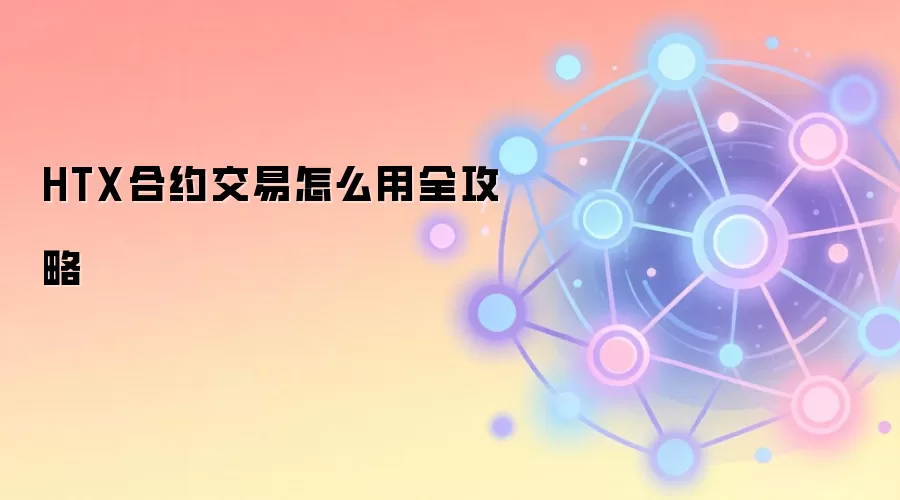 HTX合约交易怎么用全攻略