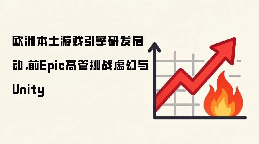 欧洲本土游戏引擎研发启动，前Epic高管挑战虚幻与Unity