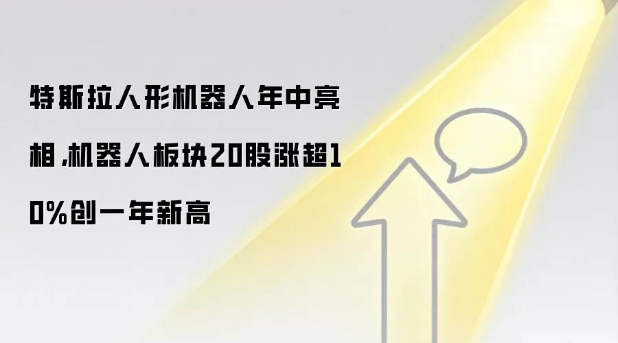 特斯拉人形机器人年中亮相,机器人板块20股涨超10%创一年新高
