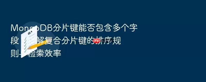 MongoDB分片键能否包含多个字段？详解复合分片键的排序规则与检索效率