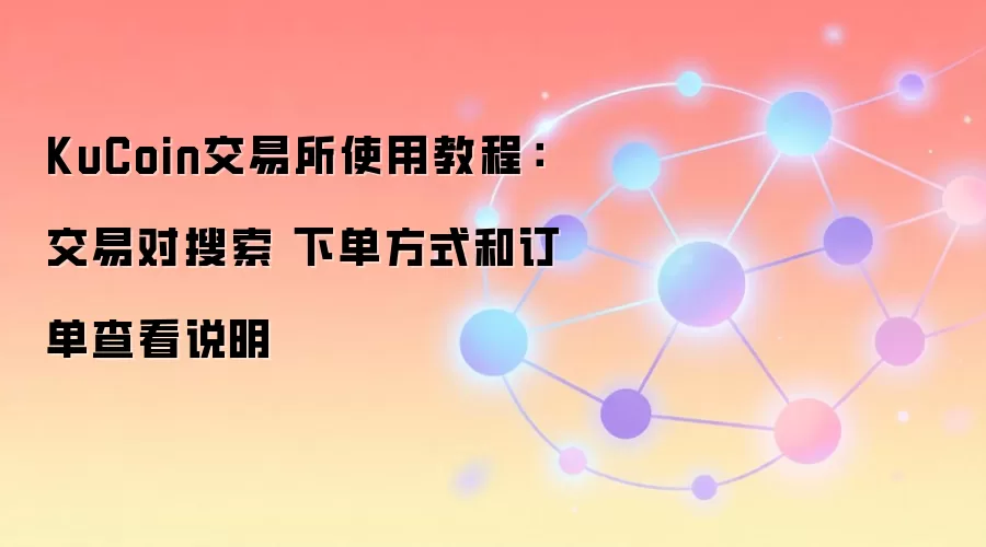 KuCoin交易所使用教程:交易对搜索 下单方式和订单查看说明