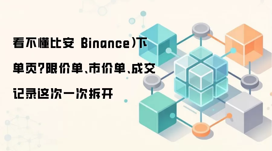 比安(Binance)交易指南:限价单、市价单与成交记录全解析