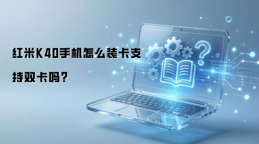 红米K40手机怎么装卡支持双卡吗？