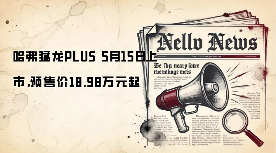 哈弗猛龙PLUS 5月15日上市,预售价18.98万元起
