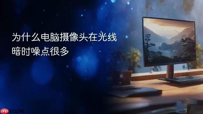 为什么电脑摄像头在光线暗时噪点很多