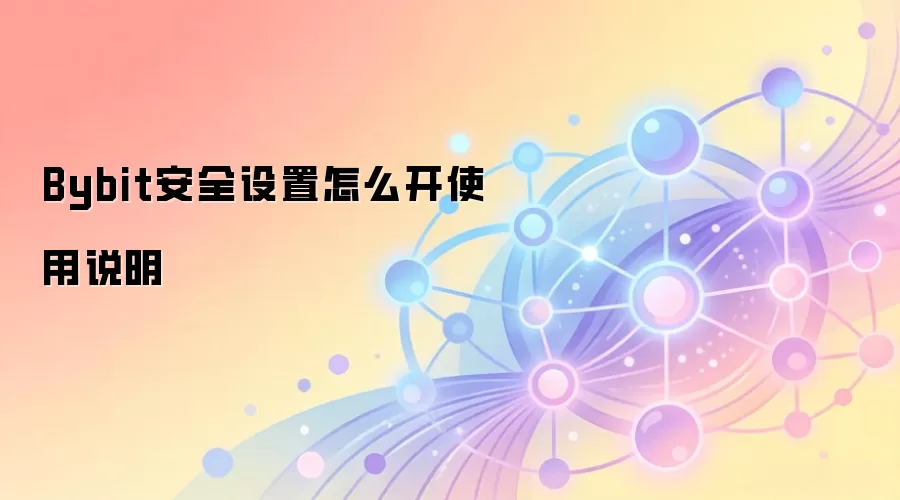 Bybit安全设置怎么开使用说明
