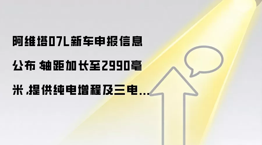 阿维塔07L新车申报信息公布：轴距加长至2990毫米，提供纯电增程及三电机版本