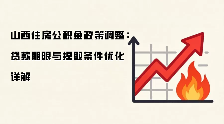 山西住房公积金政策调整：贷款期限与提取条件优化详解