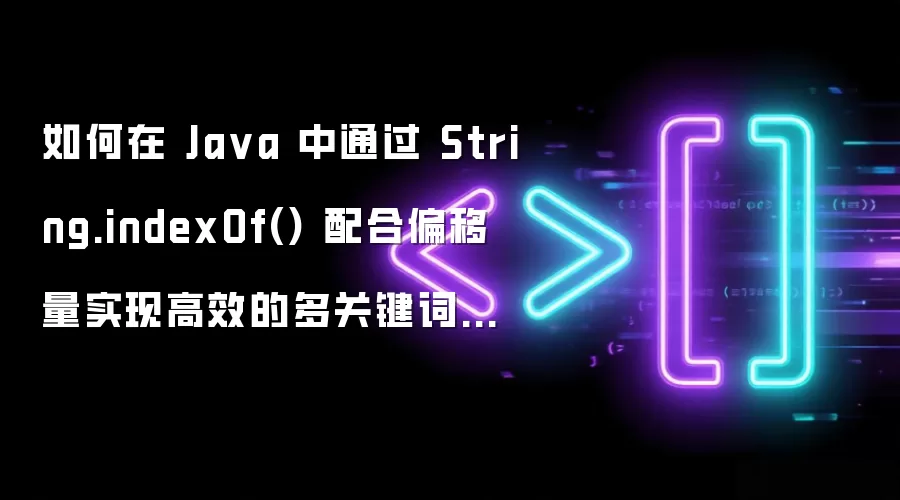 如何在 Ja va 中通过 String.indexOf() 配合偏移量实现高效的多关键词定位流程