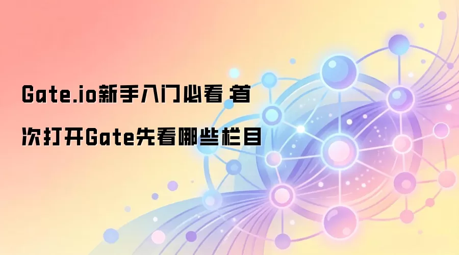 Gate.io新手入门必看：首次打开Gate先看哪些栏目