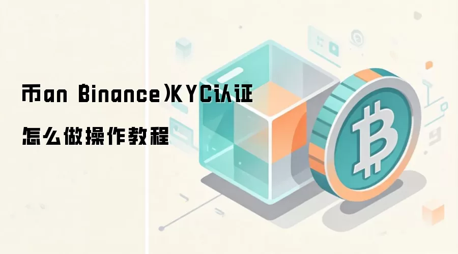 币an（Binance）KYC认证怎么做操作教程