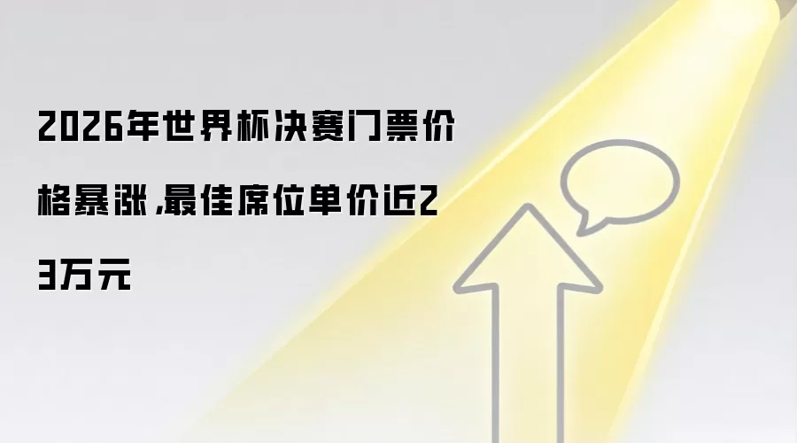 2026年世界杯决赛门票价格暴涨，最佳席位单价近23万元