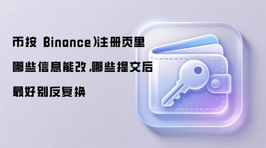 币按（Binance）注册页里哪些信息能改，哪些提交后最好别反复换