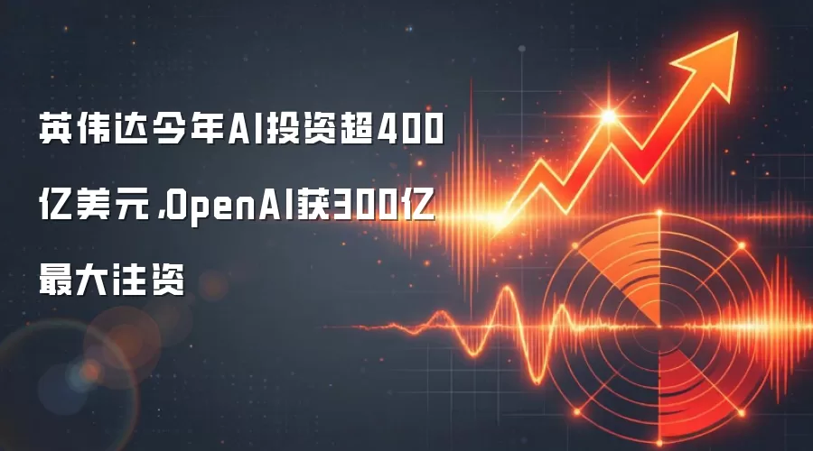 英伟达今年AI投资超400亿美元，OpenAI获300亿最大注资