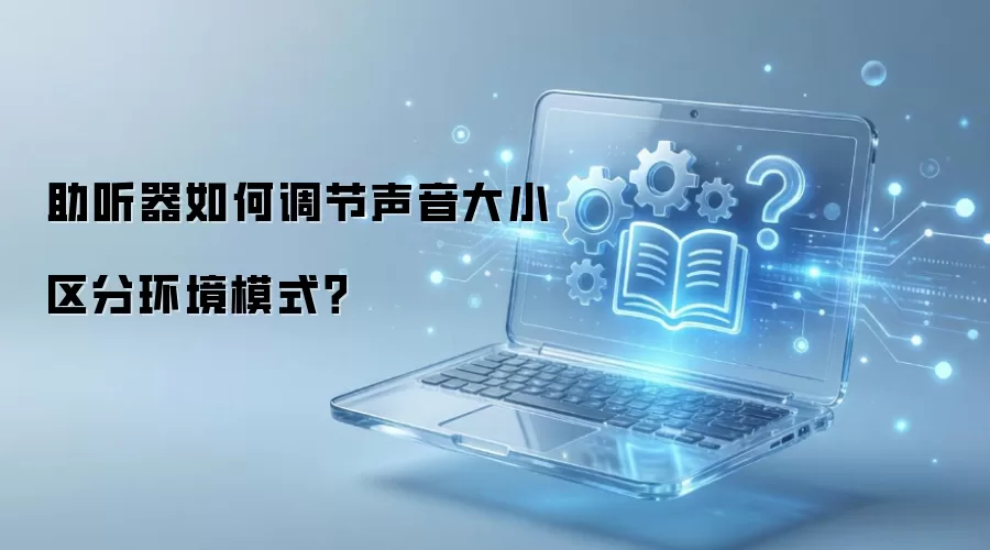 助听器如何调节声音大小区分环境模式？
