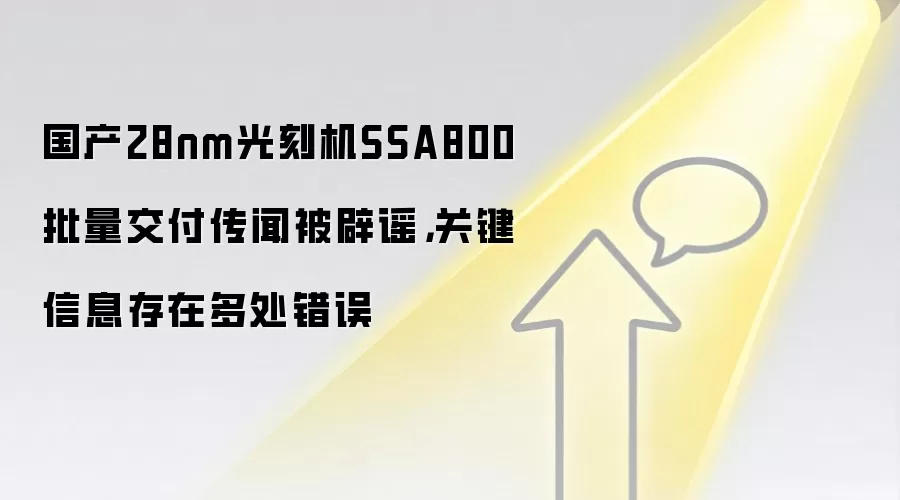 国产28nm光刻机SSA800批量交付传闻被辟谣，关键信息存在多处错误