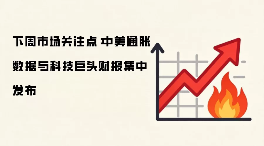 下周市场关注点：中美通胀数据与科技巨头财报集中发布