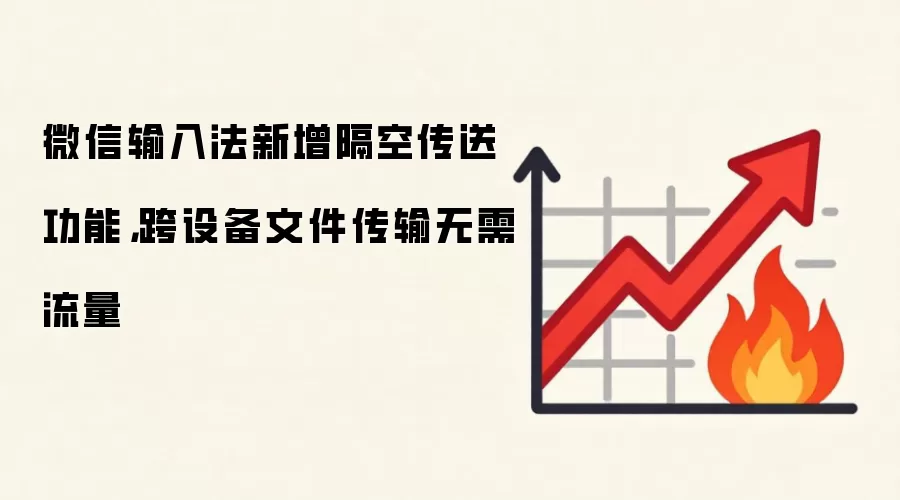 微信输入法新增隔空传送功能，跨设备文件传输无需流量