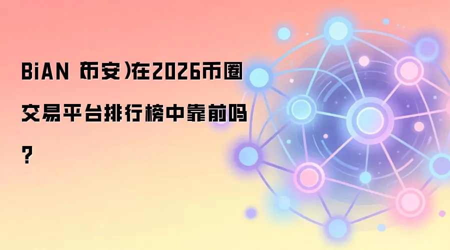 BiAN（币安）在2026币圈交易平台排行榜中靠前吗？