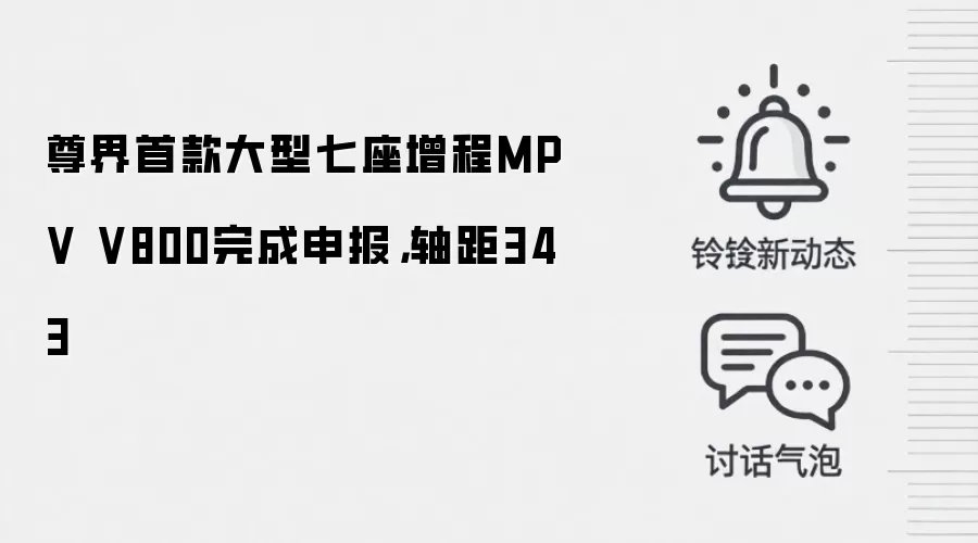 尊界首款大型七座增程MPV V800完成申报,轴距343