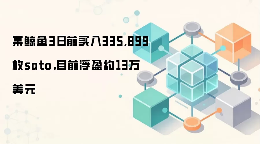 某鲸鱼3日前买入335,899枚sato，目前浮盈约13万美元