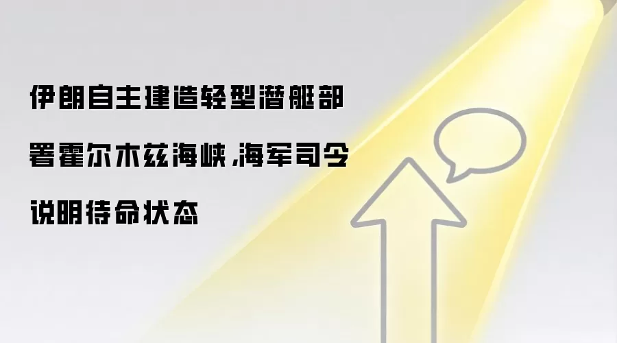 伊朗自主建造轻型潜艇部署霍尔木兹海峡，海军司令说明待命状态