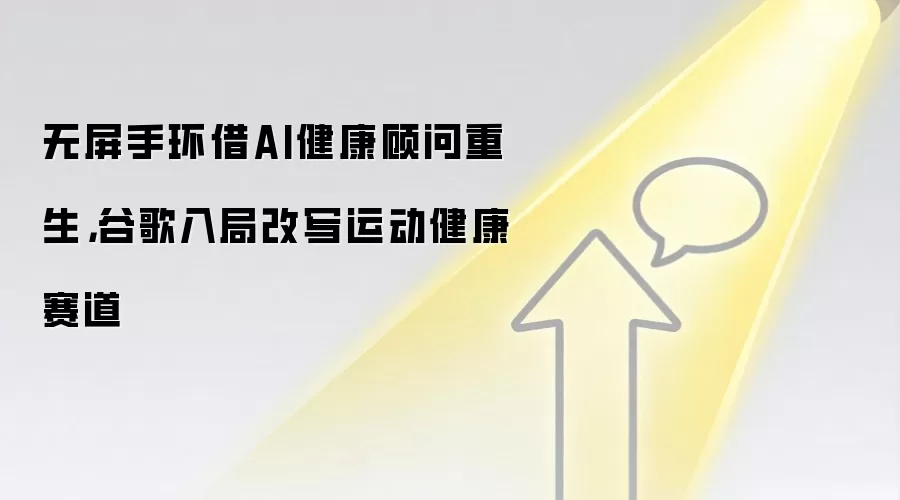 无屏手环借AI健康顾问重生，谷歌入局改写运动健康赛道