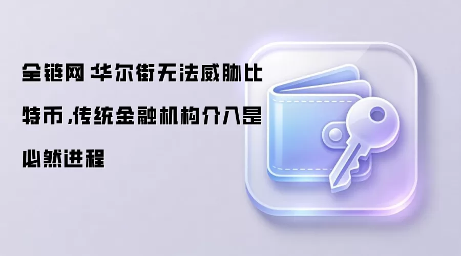 全链网：华尔街无法威胁比特币，传统金融机构介入是必然进程