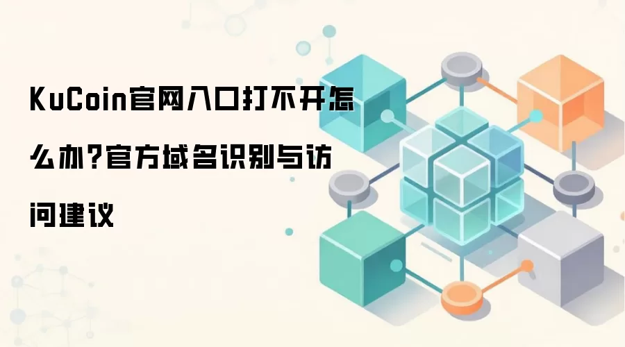 KuCoin官网入口打不开怎么办?官方域名识别与访问建议