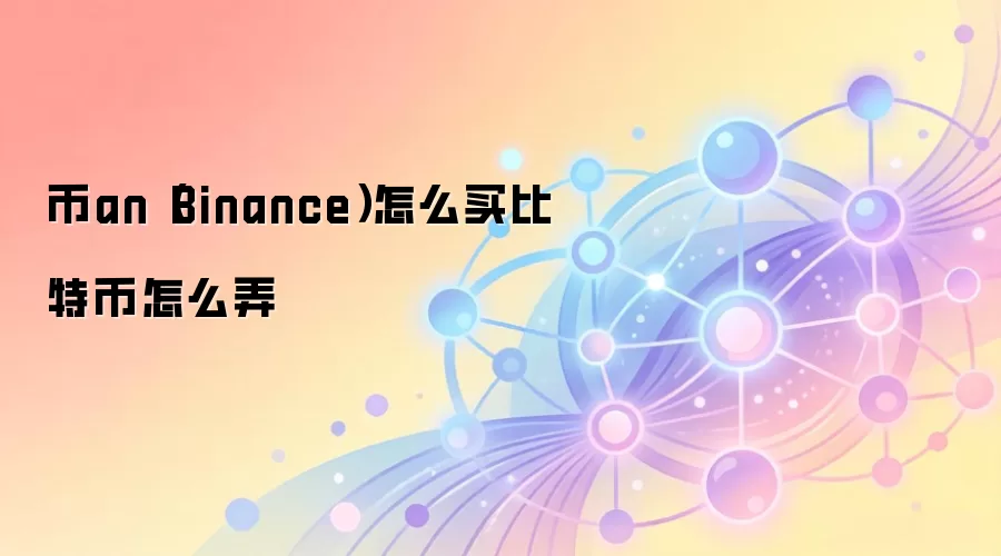 币an(Binance)怎么买比特币怎么弄